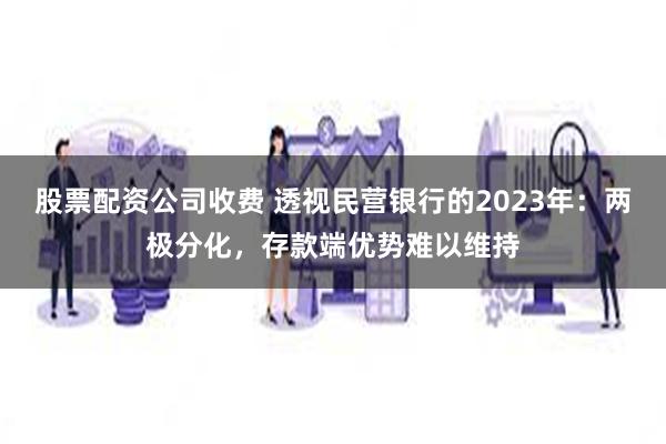 股票配资公司收费 透视民营银行的2023年：两极分化，存款端优势难以维持