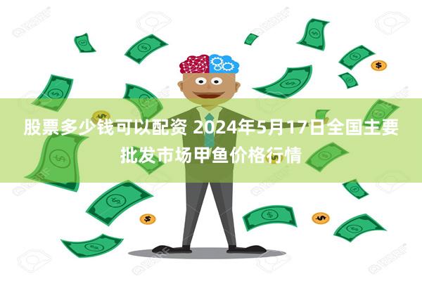 股票多少钱可以配资 2024年5月17日全国主要批发市场甲鱼价格行情