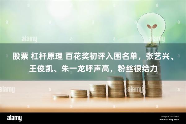 股票 杠杆原理 百花奖初评入围名单，张艺兴、王俊凯、朱一龙呼声高，粉丝很给力