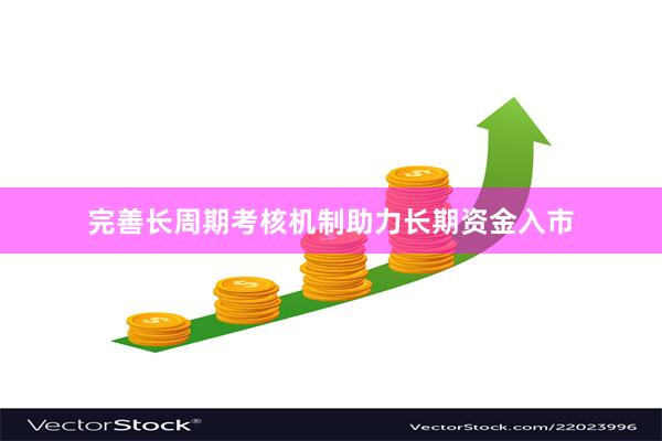 完善长周期考核机制助力长期资金入市