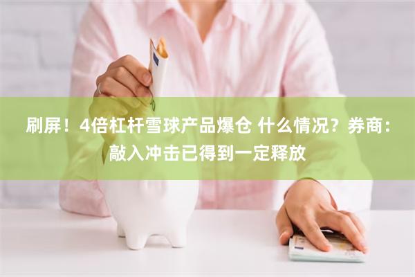 刷屏！4倍杠杆雪球产品爆仓 什么情况？券商：敲入冲击已得到一定释放