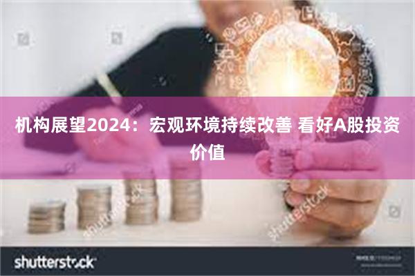 机构展望2024：宏观环境持续改善 看好A股投资价值