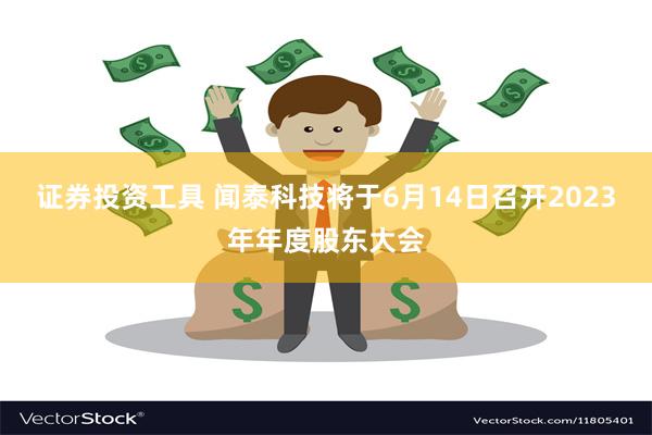 证券投资工具 闻泰科技将于6月14日召开2023年年度股东大会