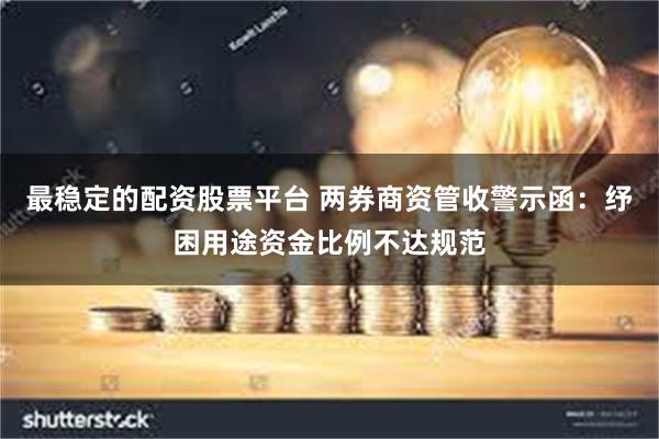 最稳定的配资股票平台 两券商资管收警示函：纾困用途资金比例不达规范