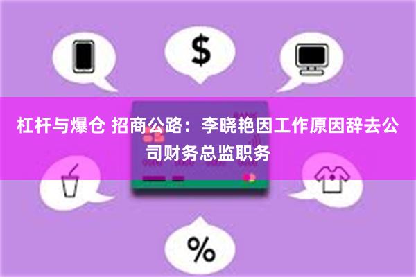 杠杆与爆仓 招商公路：李晓艳因工作原因辞去公司财务总监职务