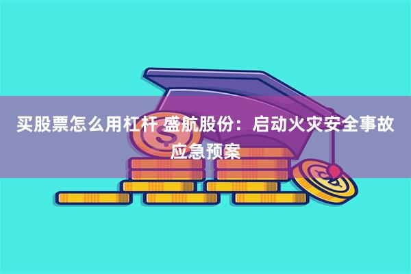 买股票怎么用杠杆 盛航股份：启动火灾安全事故应急预案