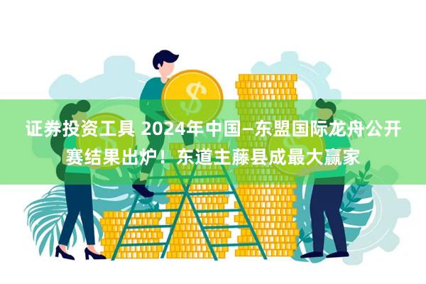 证券投资工具 2024年中国—东盟国际龙舟公开赛结果出炉！东道主藤县成最大赢家