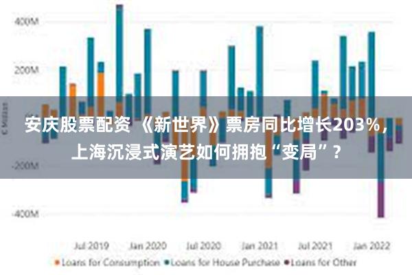 安庆股票配资 《新世界》票房同比增长203%，上海沉浸式演艺如何拥抱“变局”？