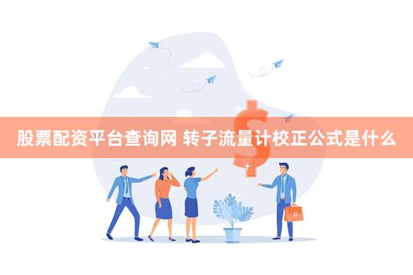 股票配资平台查询网 转子流量计校正公式是什么