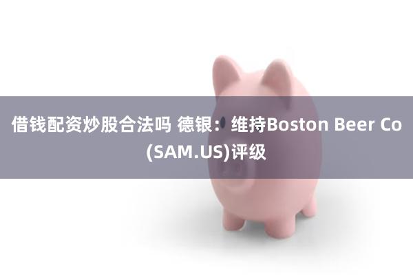 借钱配资炒股合法吗 德银：维持Boston Beer Co(SAM.US)评级