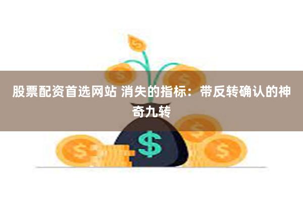 股票配资首选网站 消失的指标：带反转确认的神奇九转