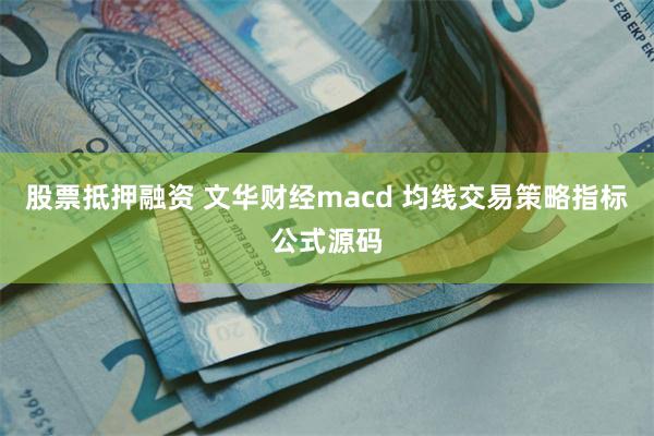 股票抵押融资 文华财经macd 均线交易策略指标公式源码