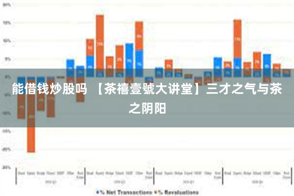 能借钱炒股吗 【茶禧壹號大讲堂】三才之气与茶之阴阳