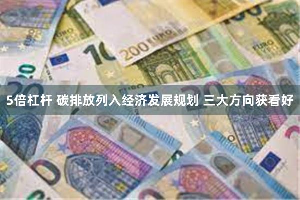 5倍杠杆 碳排放列入经济发展规划 三大方向获看好