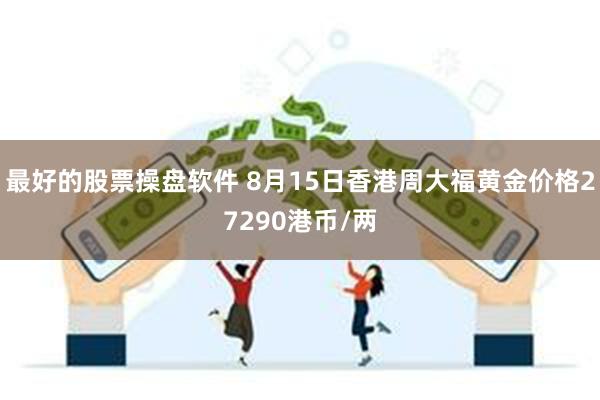 最好的股票操盘软件 8月15日香港周大福黄金价格27290港币/两