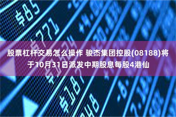 股票杠杆交易怎么操作 骏杰集团控股(08188)将于10月31日派发中期股息每股4港仙