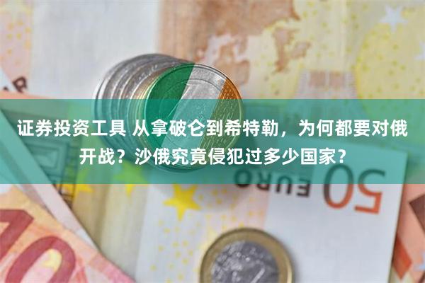 证券投资工具 从拿破仑到希特勒，为何都要对俄开战？沙俄究竟侵犯过多少国家？