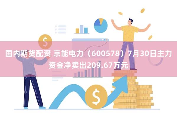 国内期货配资 京能电力（600578）7月30日主力资金净卖出209.67万元