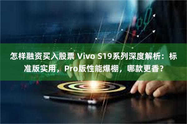 怎样融资买入股票 Vivo S19系列深度解析：标准版实用，Pro版性能爆棚，哪款更香？