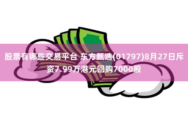 股票有哪些交易平台 东方甄选(01797)8月27日斥资7.99万港元回购7000股