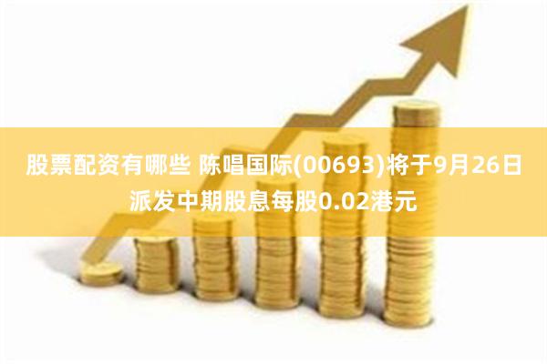 股票配资有哪些 陈唱国际(00693)将于9月26日派发中期股息每股0.02港元