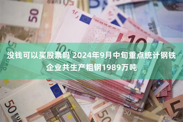 没钱可以买股票吗 2024年9月中旬重点统计钢铁企业共生产粗钢1989万吨