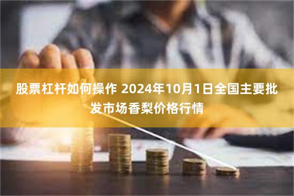 股票杠杆如何操作 2024年10月1日全国主要批发市场香梨价格行情