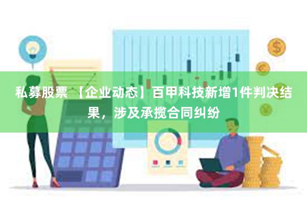 私募股票 【企业动态】百甲科技新增1件判决结果，涉及承揽合同纠纷