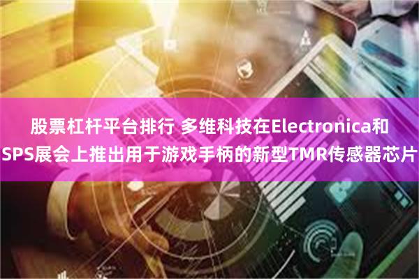 股票杠杆平台排行 多维科技在Electronica和SPS展会上推出用于游戏手柄的新型TMR传感器芯片