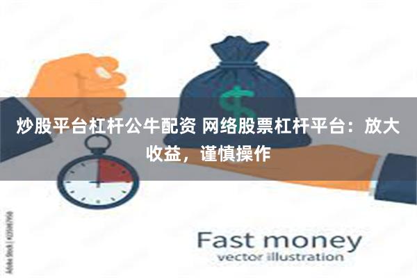 炒股平台杠杆公牛配资 网络股票杠杆平台：放大收益，谨慎操作