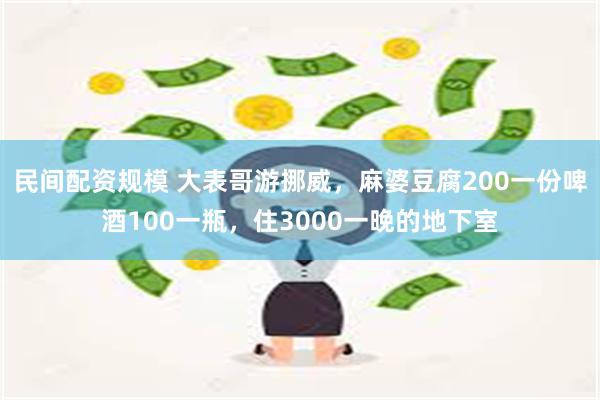 民间配资规模 大表哥游挪威，麻婆豆腐200一份啤酒100一瓶，住3000一晚的地下室