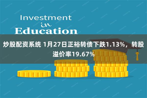 炒股配资系统 1月27日正裕转债下跌1.13%，转股溢价率19.67%