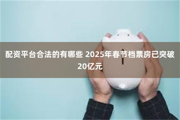 配资平台合法的有哪些 2025年春节档票房已突破20亿元