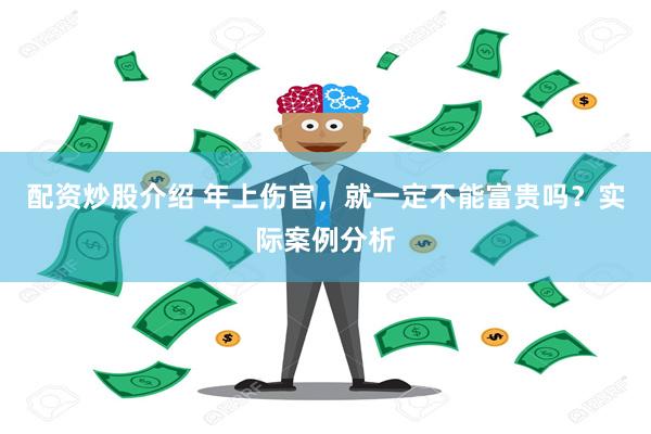 配资炒股介绍 年上伤官，就一定不能富贵吗？实际案例分析