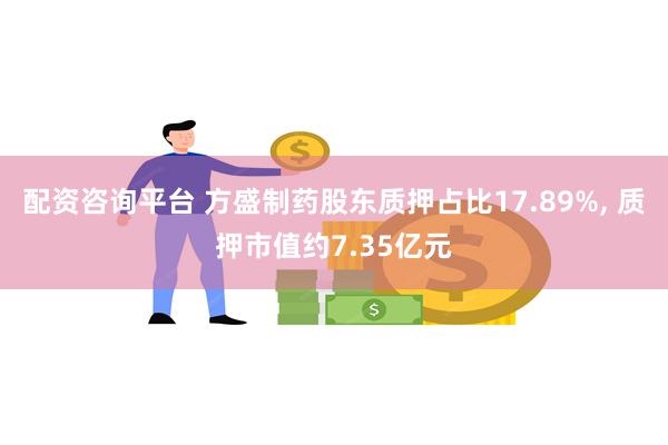 配资咨询平台 方盛制药股东质押占比17.89%, 质押市值约7.35亿元