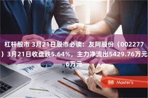 杠杆股市 3月21日股市必读：友阿股份（002277）3月21日收盘跌5.64%，主力净流出5429.76万元